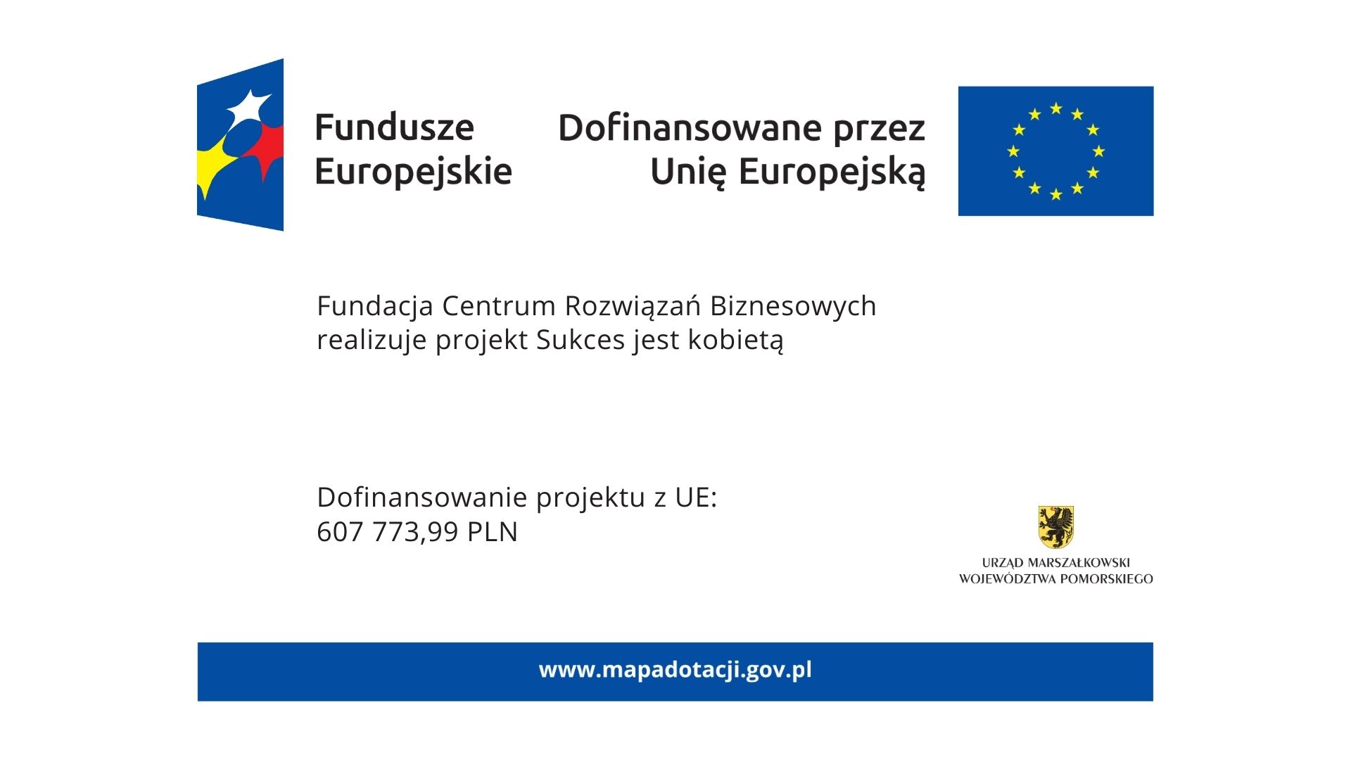 Grafika informująca o realizacji projektu „Sukces jest kobietą” przez Fundację Centrum Rozwiązań Biznesowych, dofinansowanego przez Unię Europejską. Podano kwotę wsparcia: 607 773,99 PLN oraz adres www.mapadotacji.gov.pl ; widoczne logotypy Funduszy Europejskich, Unii Europejskiej i Urzędu Marszałkowskiego Województwa Pomorskiego.